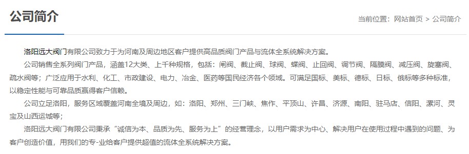 洛阳远大阀门主营阀门闸阀,截止阀,球阀,蝶阀,止回阀,调节阀,隔膜阀,减压阀,旋塞阀,疏水阀等12大类.广泛用于水利,化工,市政建设,电力等领域.服务于洛阳,郑州,三门峡,焦作,平顶山,许昌,济源,南阳,驻马店,信阳,漯河,灵宝及山西运城等地;为河南及周边客户提供高品质阀门与流体全系统k8凯发的解决方案